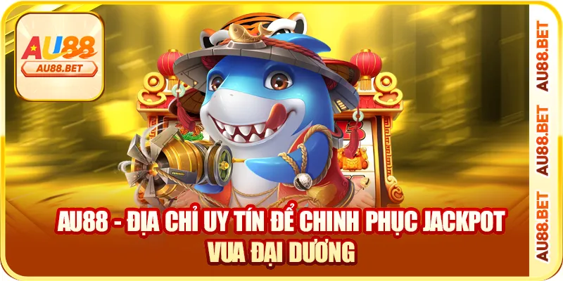 AU88 - địa chỉ uy tín để chinh phục jackpot vua đại dương